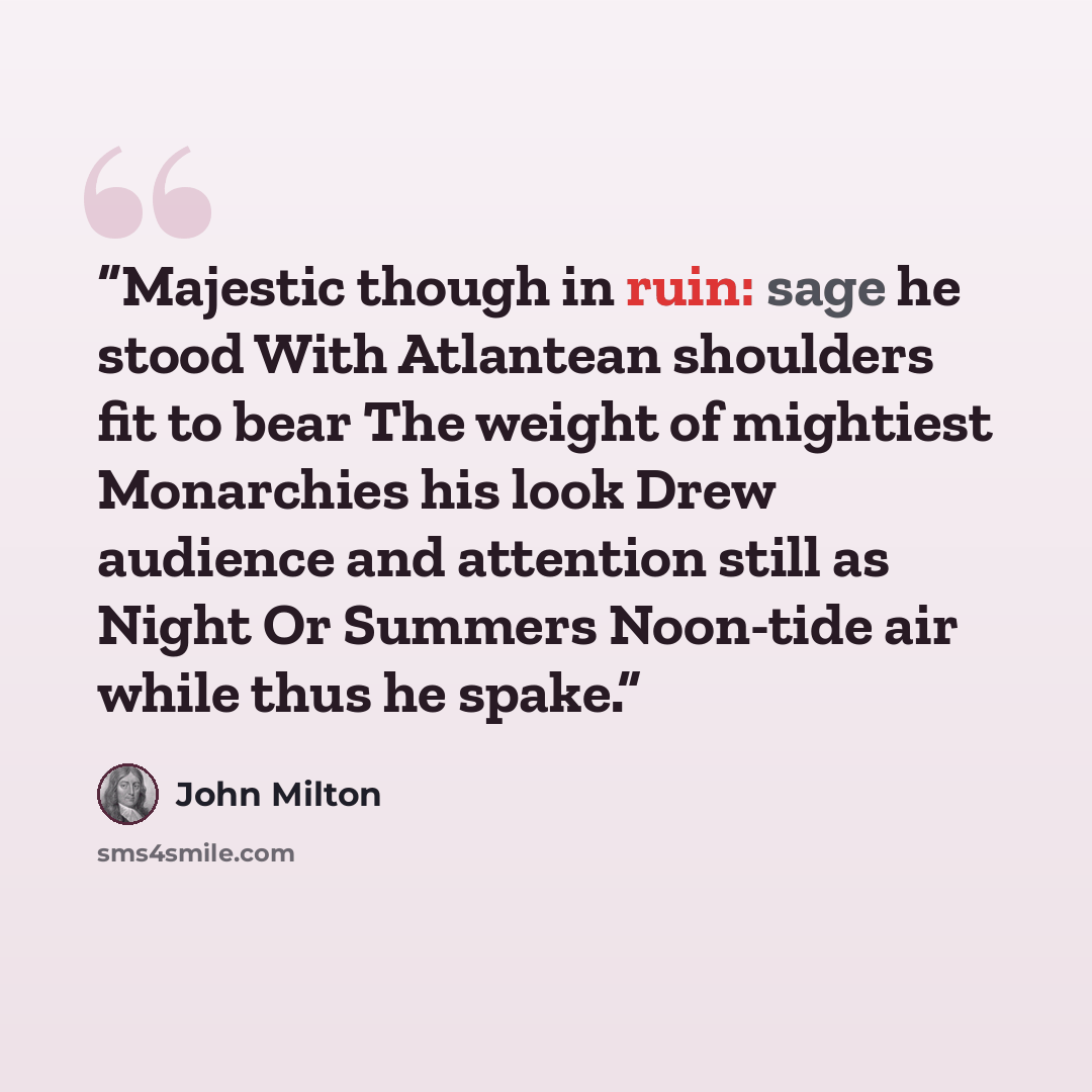 “Majestic though in ruin: sage he stood With Atlantean shoulders fit to bear The weight of mightiest Monarchies his look Drew audience and attention still as Night Or Summers Noon-tide air while thus he spake.” quote by John Milton