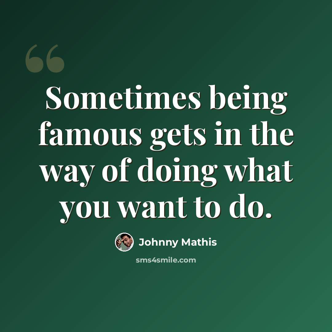 “Sometimes being famous gets in the way of doing what you want to do.” quote by Johnny Mathis