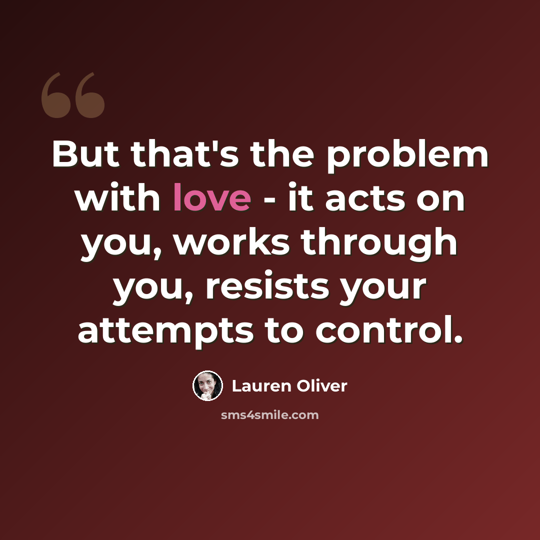 “But that's the problem with love - it acts on you, works through you, resists your attempts to control.” quote by Lauren Oliver