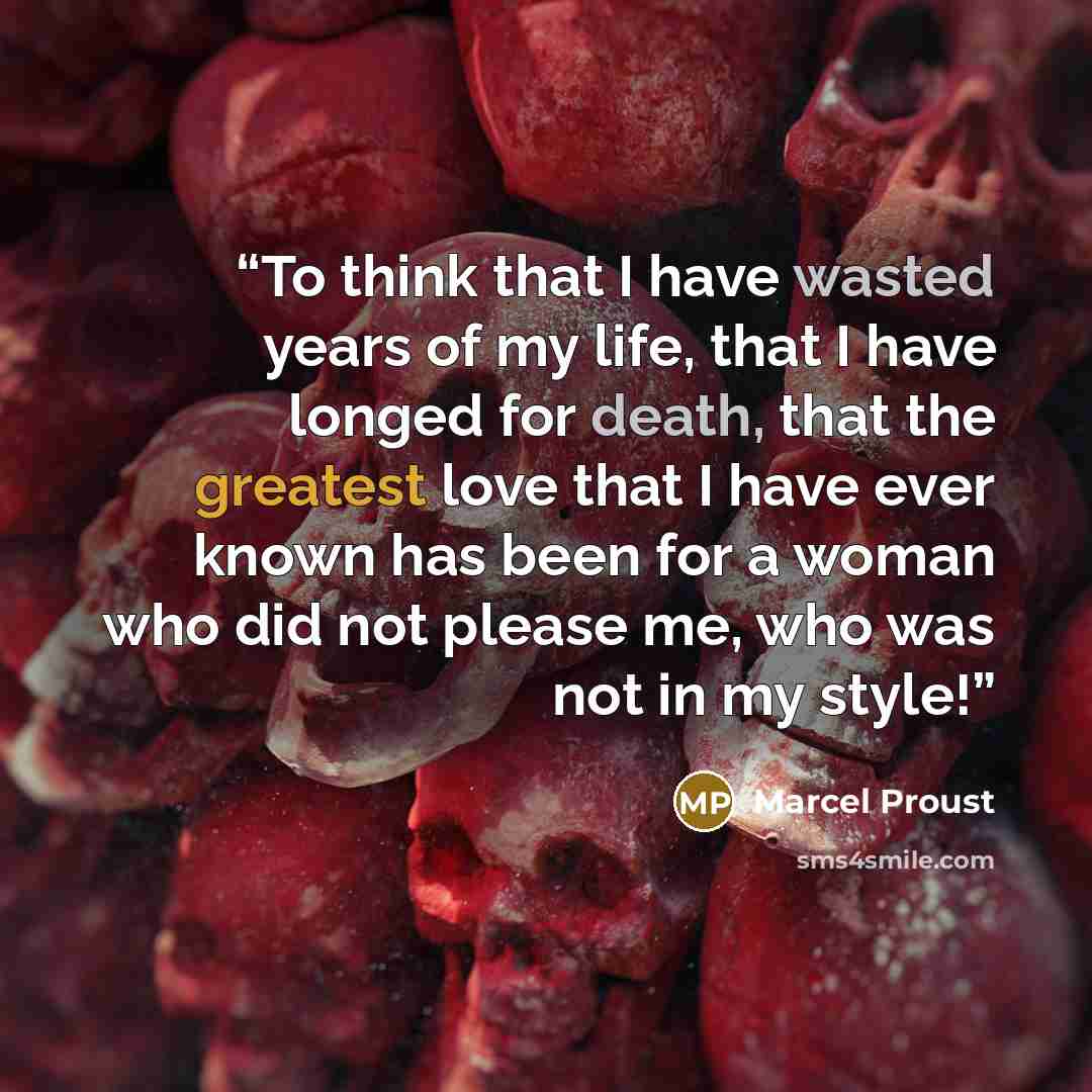 “To think that I have wasted years of my life, that I have longed for death, that the greatest love that I have ever known has been for a woman who did not please me, who was not in my style!” quote by Marcel Proust