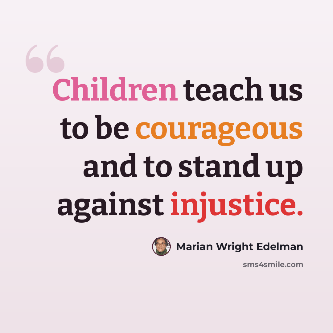 “Children teach us to be courageous and to stand up against injustice.” quote by Marian Wright Edelman