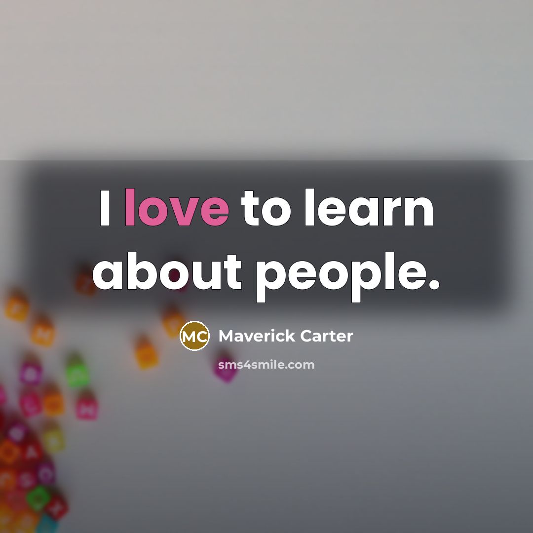 “I love to learn about people.” quote by Maverick Carter