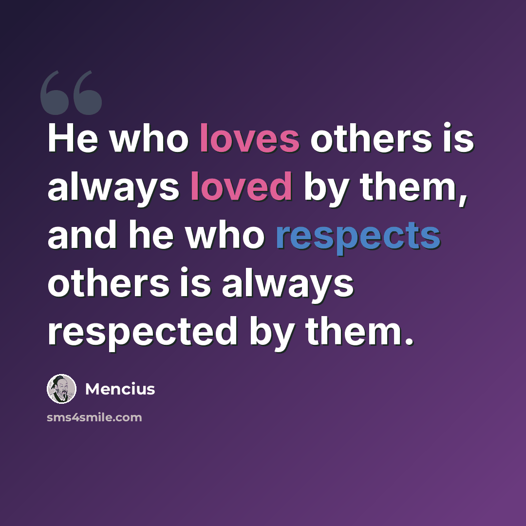 “He who loves others is always loved by them, and he who respects others is always respected by them.” quote by Mencius