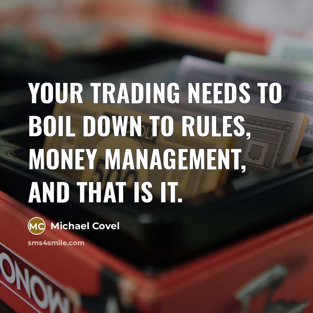 “Your trading needs to boil down to rules, money management, and that is it.” quote by Michael Covel