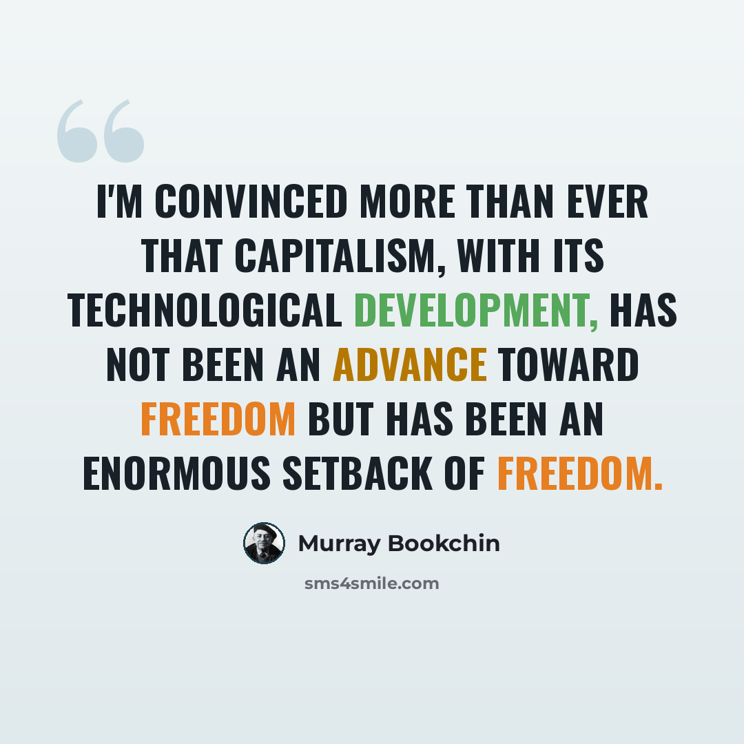 “I'm convinced more than ever that capitalism, with its technological development, has not been an advance toward freedom but has been an enormous setback of freedom.” quote by Murray Bookchin