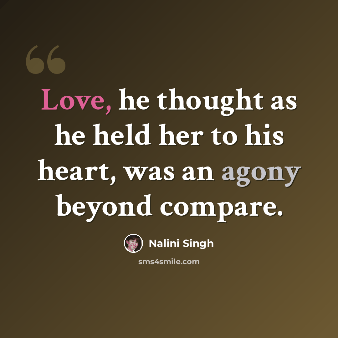 “Love, he thought as he held her to his heart, was an agony beyond compare.” quote by Nalini Singh