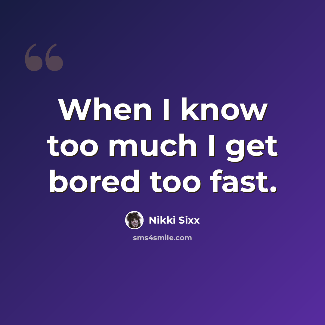“When I know too much I get bored too fast.” quote by Nikki Sixx