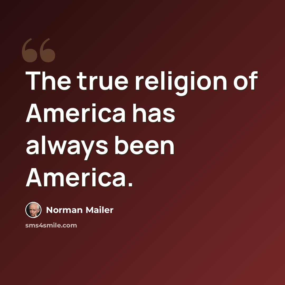 “The true religion of America has always been America.” quote by Norman Mailer