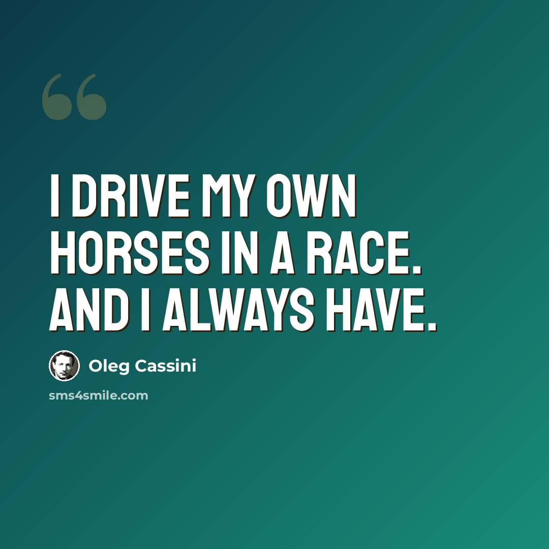 “I drive my own horses in a race. And I always have.” quote by Oleg Cassini
