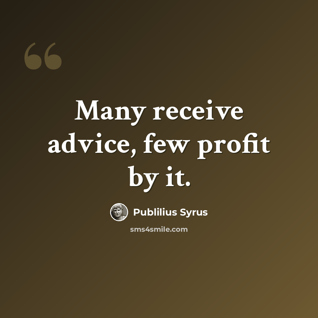 “Many receive advice, few profit by it.” quote by Publilius Syrus