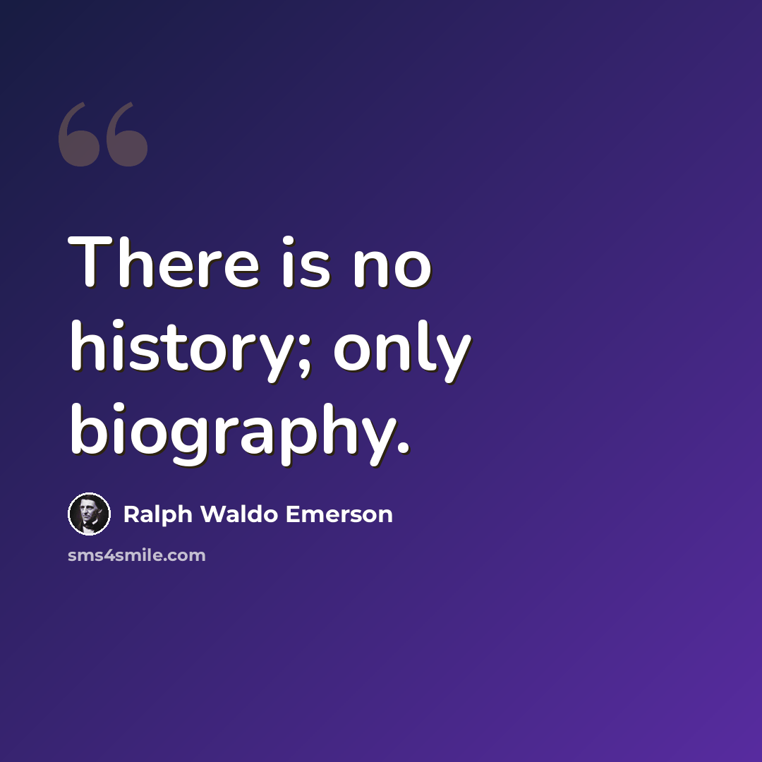 “There is no history; only biography.” quote by Ralph Waldo Emerson