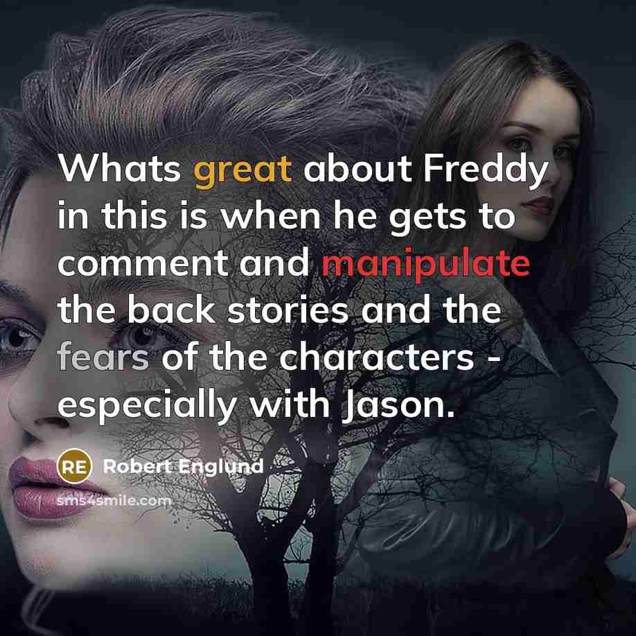 “Whats great about Freddy in this is when he gets to comment and manipulate the back stories and the fears of the characters - especially with Jason.” quote by Robert Englund