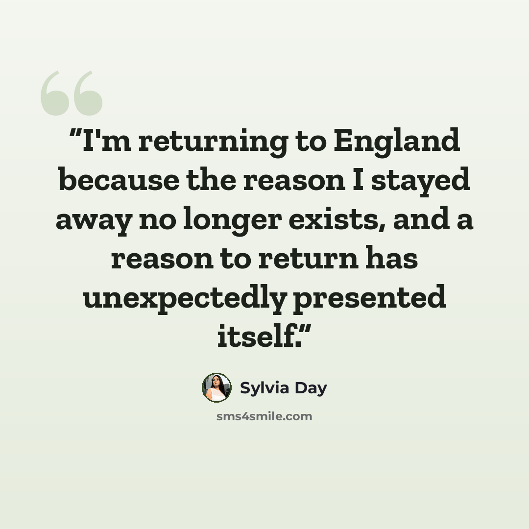 “I'm returning to England because the reason I stayed away no longer exists, and a reason to return has unexpectedly presented itself.” quote by Sylvia Day