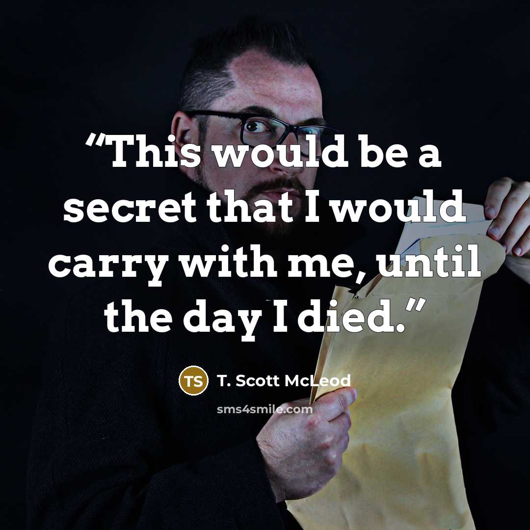 “This would be a secret that I would carry with me, until the day I died.” quote by T. Scott McLeod