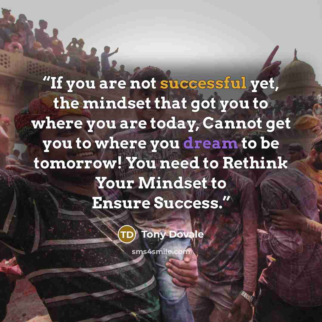 “If you are not successful yet, the mindset that got you to where you are today, Cannot get you to where you dream to be tomorrow! You need to Rethink Your Mindset to Ensure Success.” quote by Tony Dovale