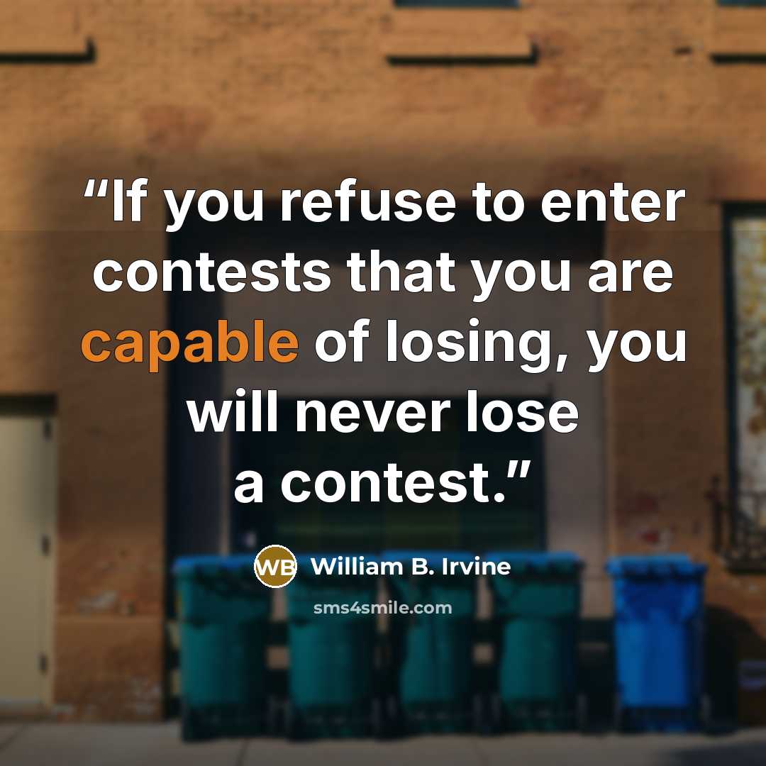 “If you refuse to enter contests that you are capable of losing, you will never lose a contest.” quote by William B. Irvine