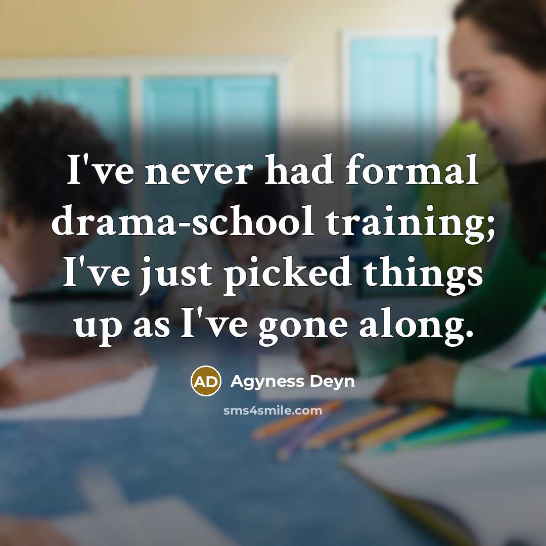 “I've never had formal drama-school training; I've just picked things up as I've gone along.” quote by Agyness Deyn