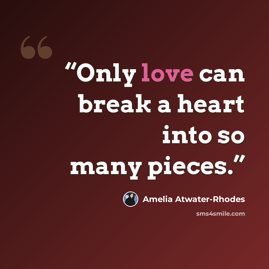 “Only love can break a heart into so many pieces.” quote by Amelia Atwater-Rhodes