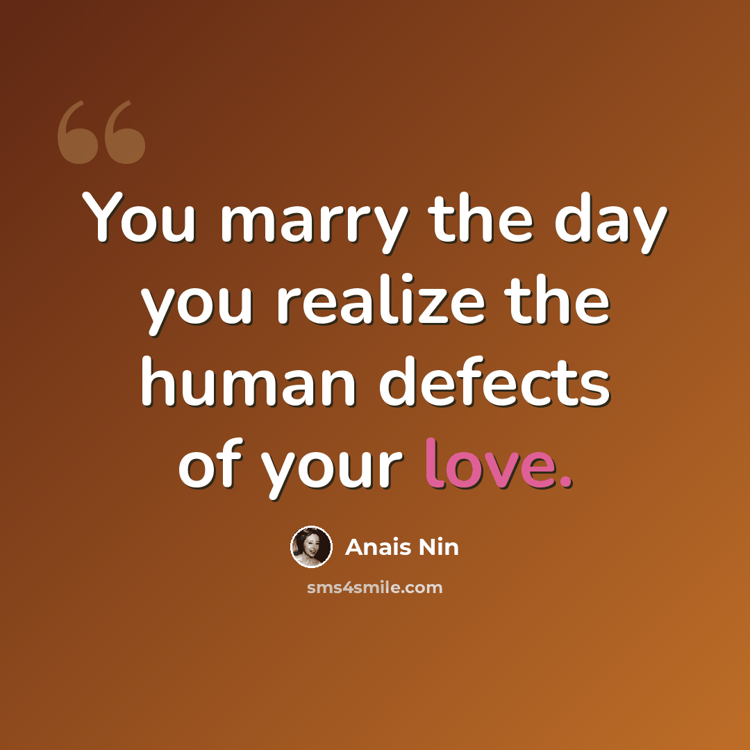 “You marry the day you realize the human defects of your love.” quote by Anais Nin