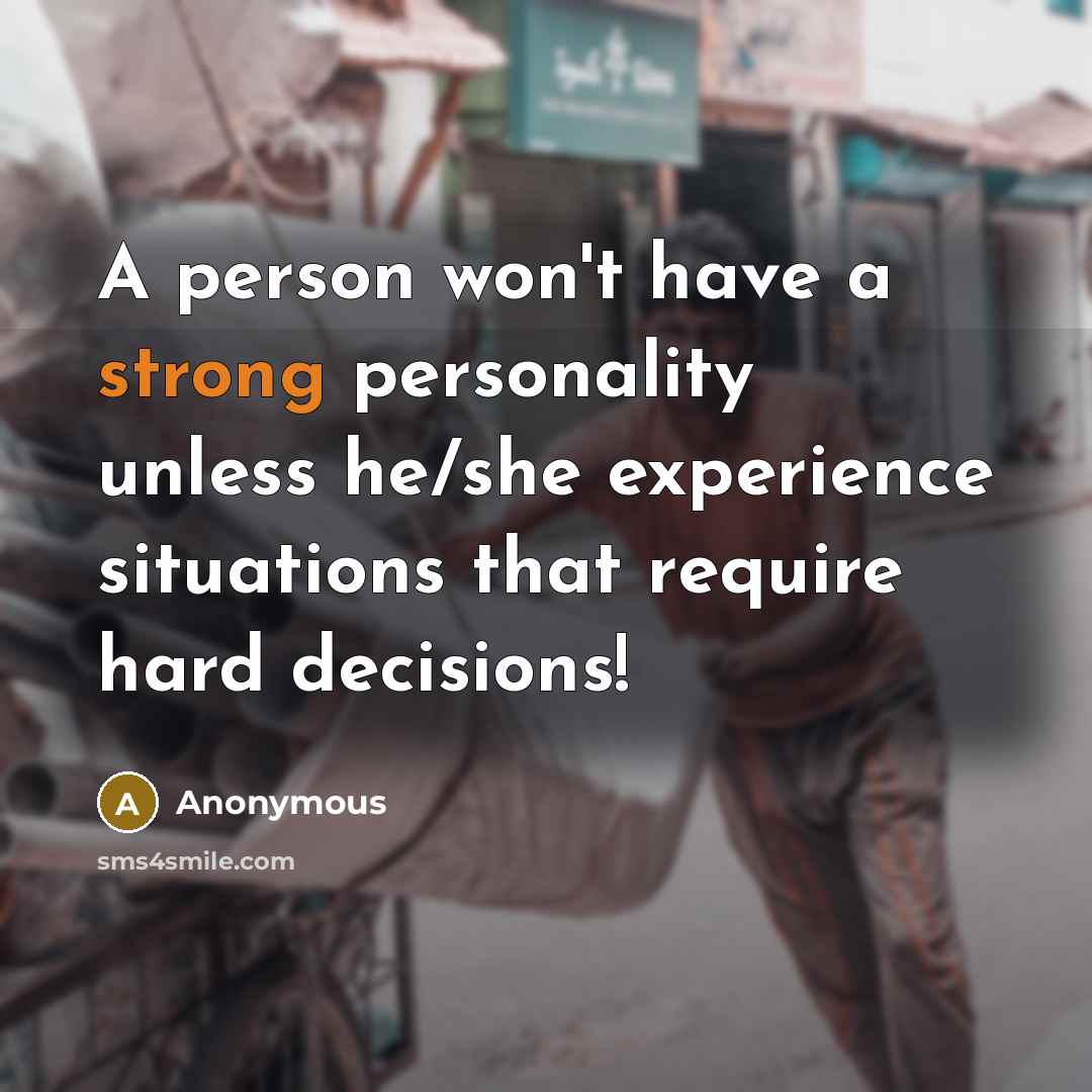 “A person won't have a strong personality unless he/she experience situations that require hard decisions!” quote by Anonymous