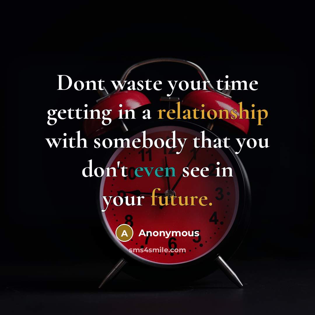 “Dont waste your time getting in a relationship with somebody that you don't even see in your future.” quote by Anonymous