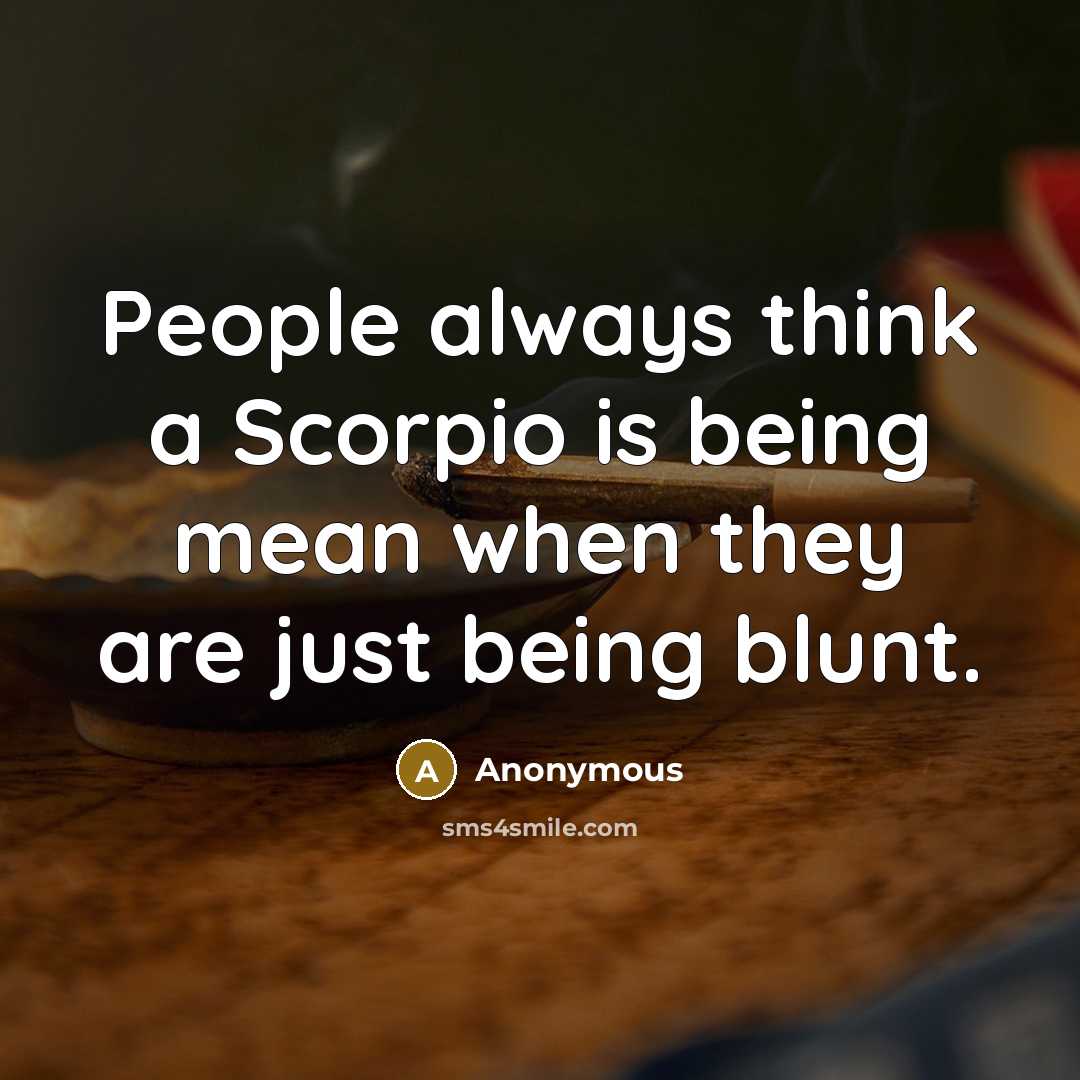 “People always think a Scorpio is being mean when they are just being blunt.” quote by Anonymous