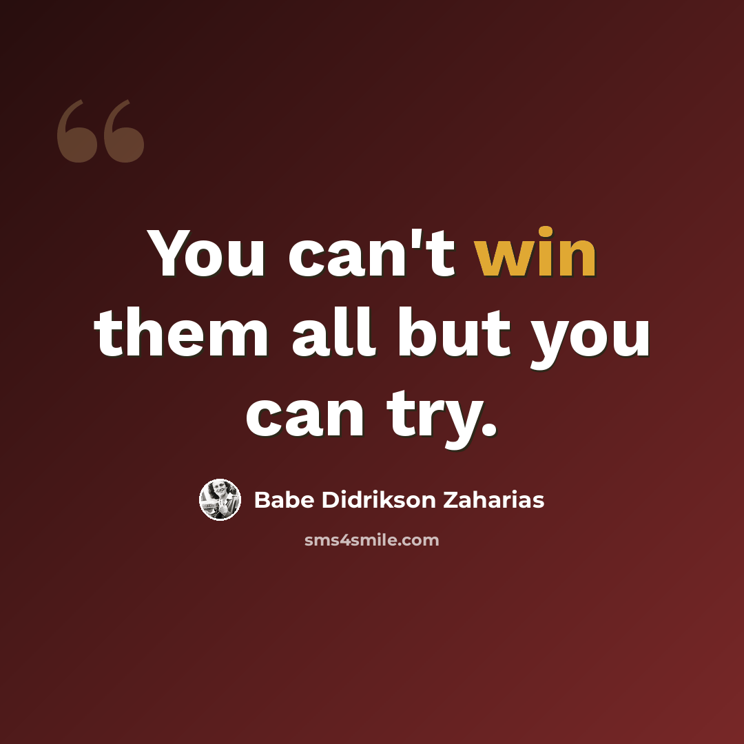 “You can't win them all but you can try.” quote by Babe Didrikson Zaharias