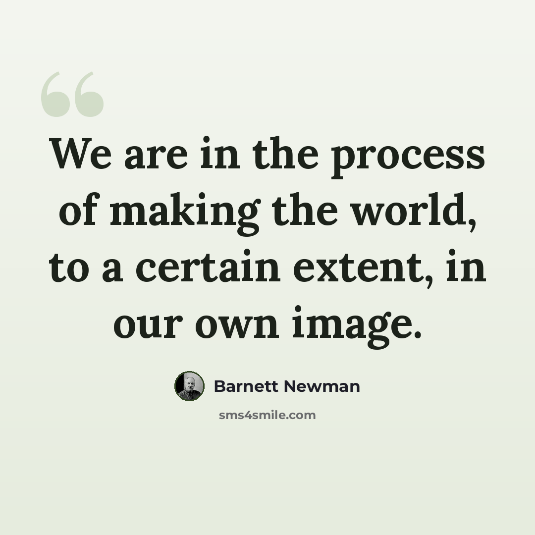 “We are in the process of making the world, to a certain extent, in our own image.” quote by Barnett Newman