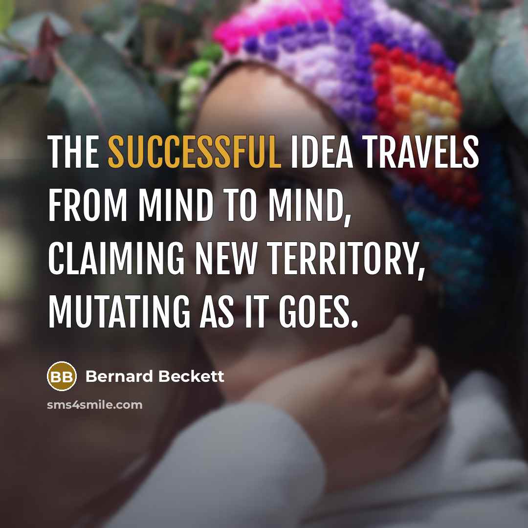 “The successful Idea travels from mind to mind, claiming new territory, mutating as it goes.” quote by Bernard Beckett