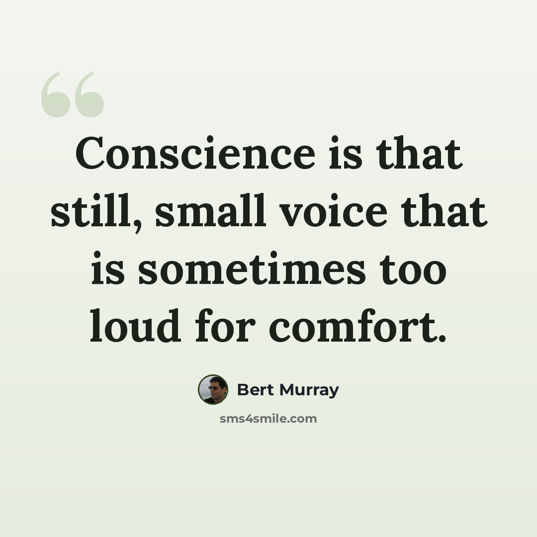 “Conscience is that still, small voice that is sometimes too loud for comfort.” quote by Bert Murray
