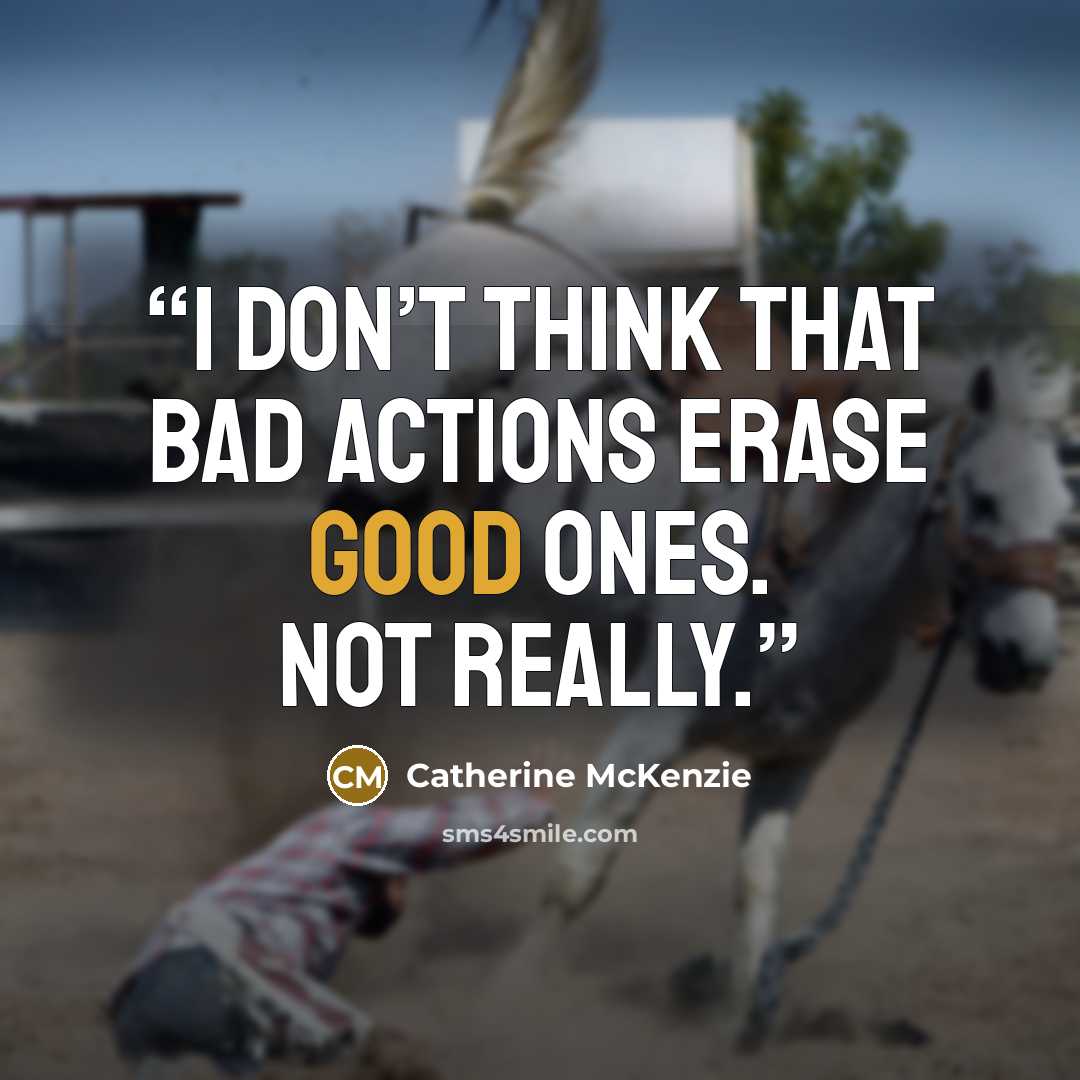 “I don’t think that bad actions erase good ones. Not really.” quote by Catherine McKenzie