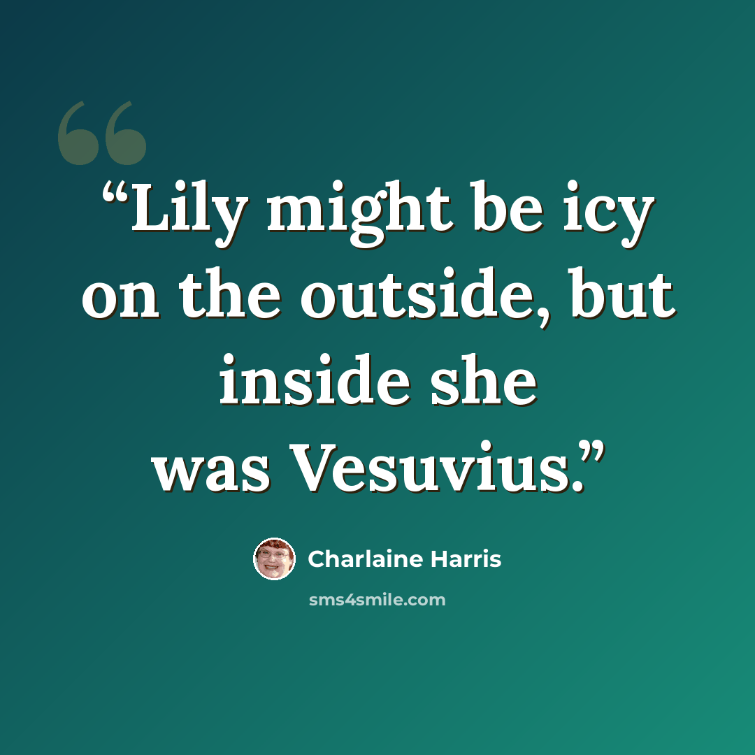 “Lily might be icy on the outside, but inside she was Vesuvius.” quote by Charlaine Harris