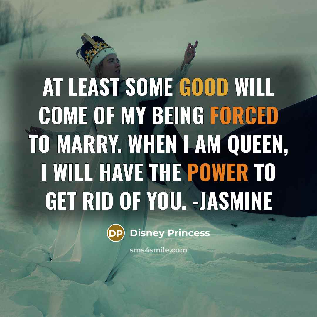 “At least some good will come of my being forced to marry. When I am Queen, I will have the power to get rid of you. -Jasmine” quote by Disney Princess