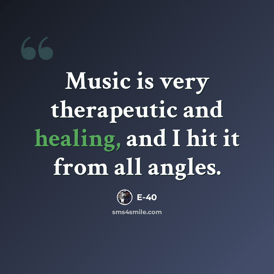 “Music is very therapeutic and healing, and I hit it from all angles.” quote by E-40