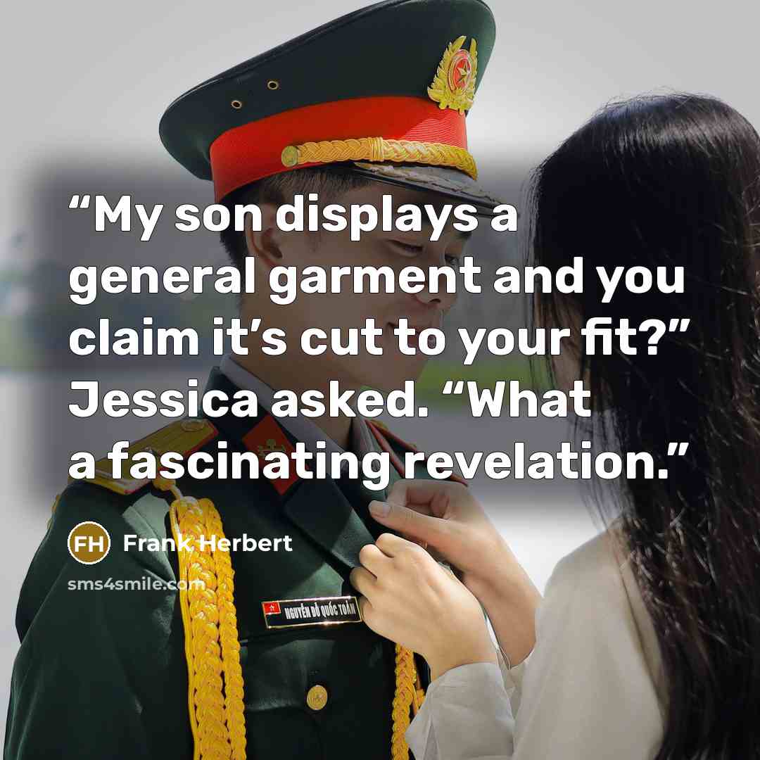 “My son displays a general garment and you claim it’s cut to your fit?” Jessica asked. “What a fascinating revelation.” quote by Frank Herbert