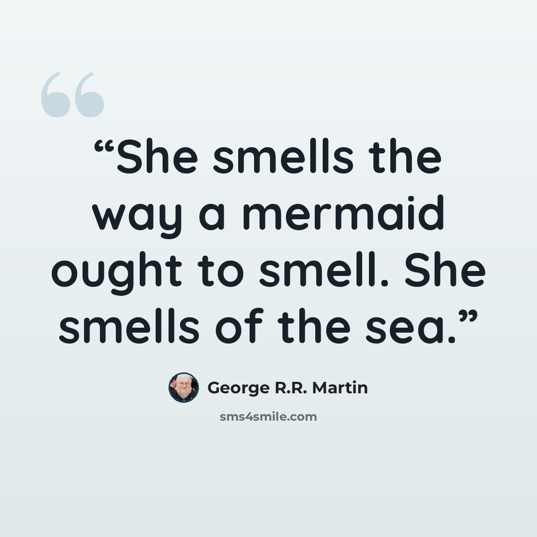 “She smells the way a mermaid ought to smell. She smells of the sea.” quote by George R.R. Martin