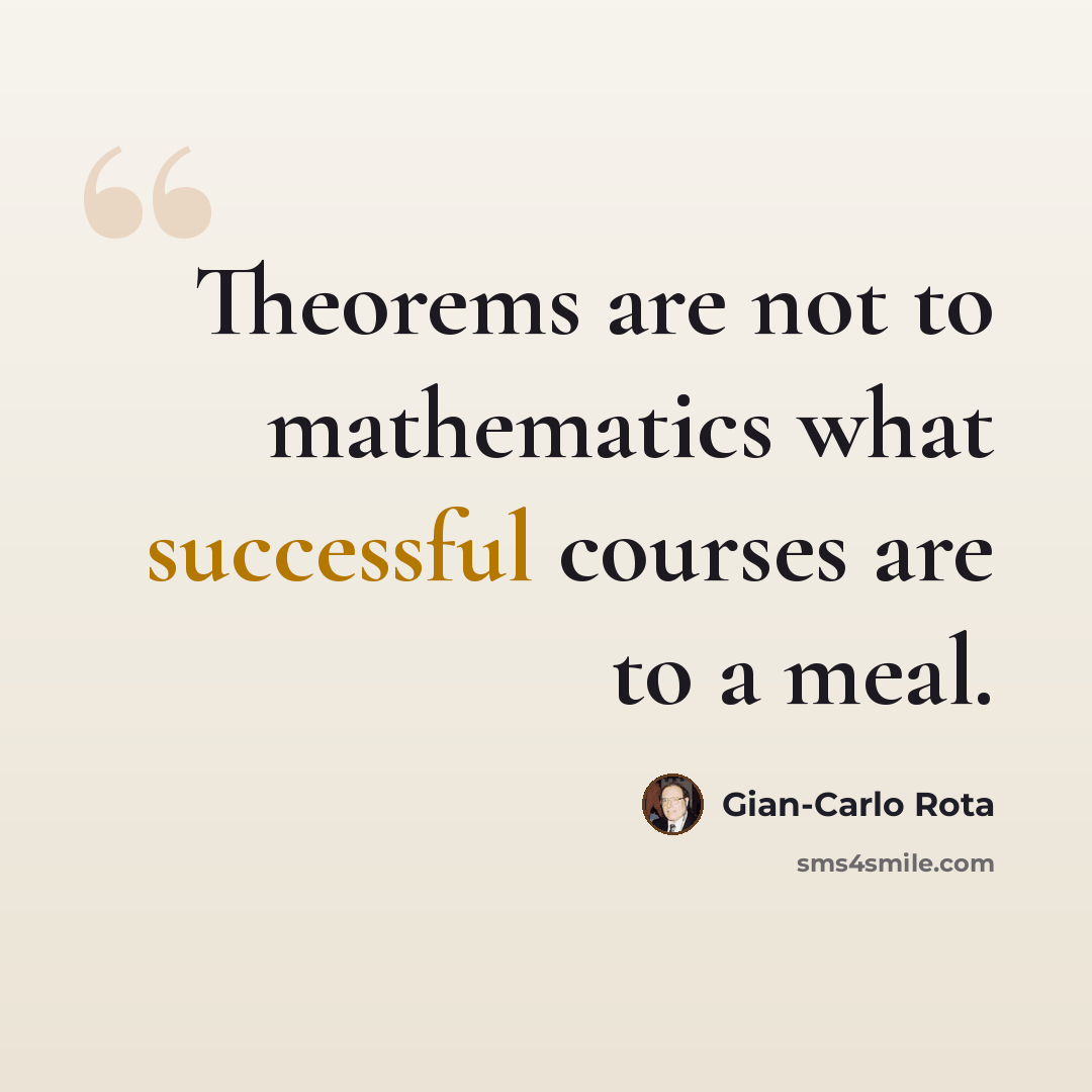 “Theorems are not to mathematics what successful courses are to a meal.” quote by Gian-Carlo Rota