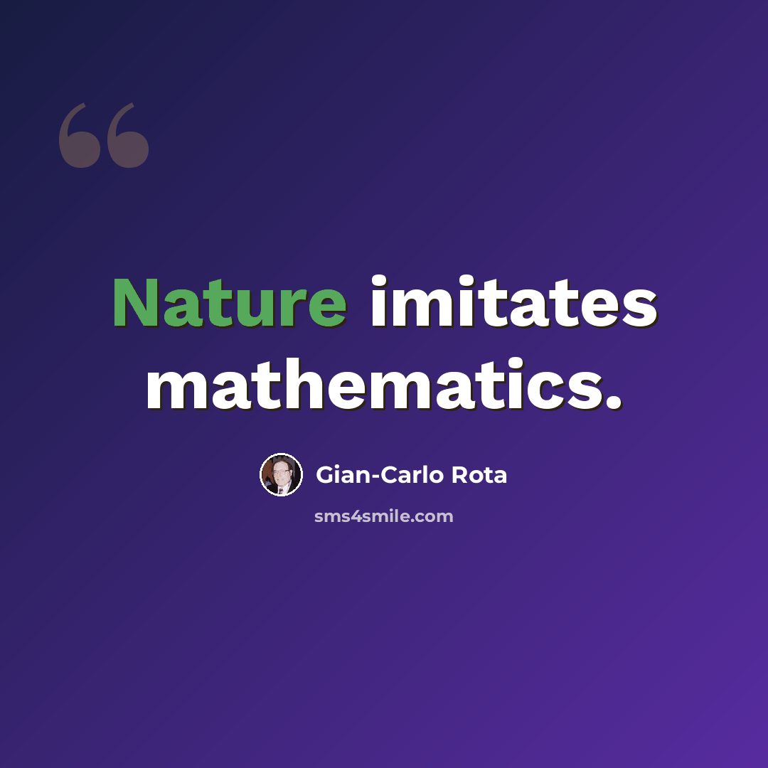 “Nature imitates mathematics.” quote by Gian-Carlo Rota