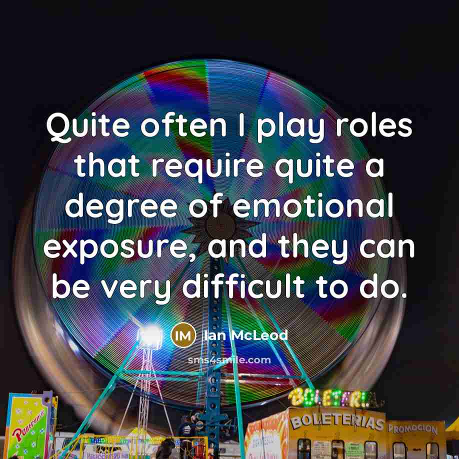 “Quite often I play roles that require quite a degree of emotional exposure, and they can be very difficult to do.” quote by Ian McLeod