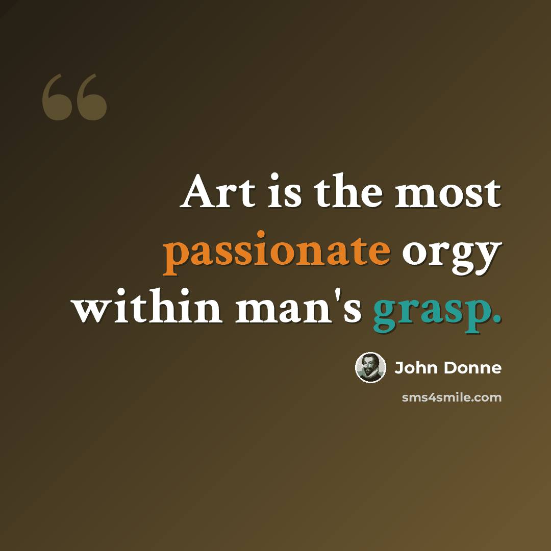 “Art is the most passionate orgy within man's grasp.” quote by John Donne