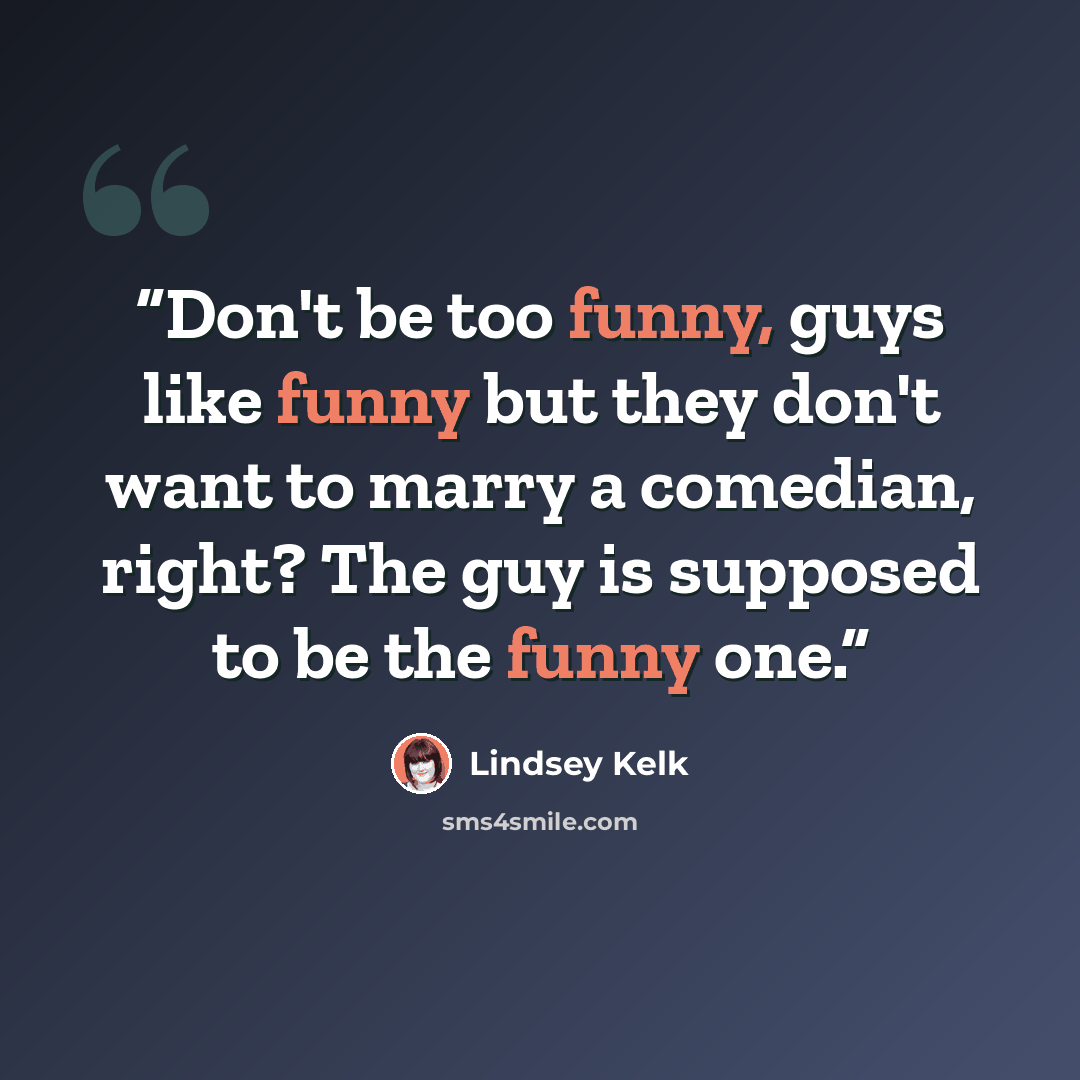 “Don't be too funny, guys like funny but they don't want to marry a comedian, right? The guy is supposed to be the funny one.” quote by Lindsey Kelk