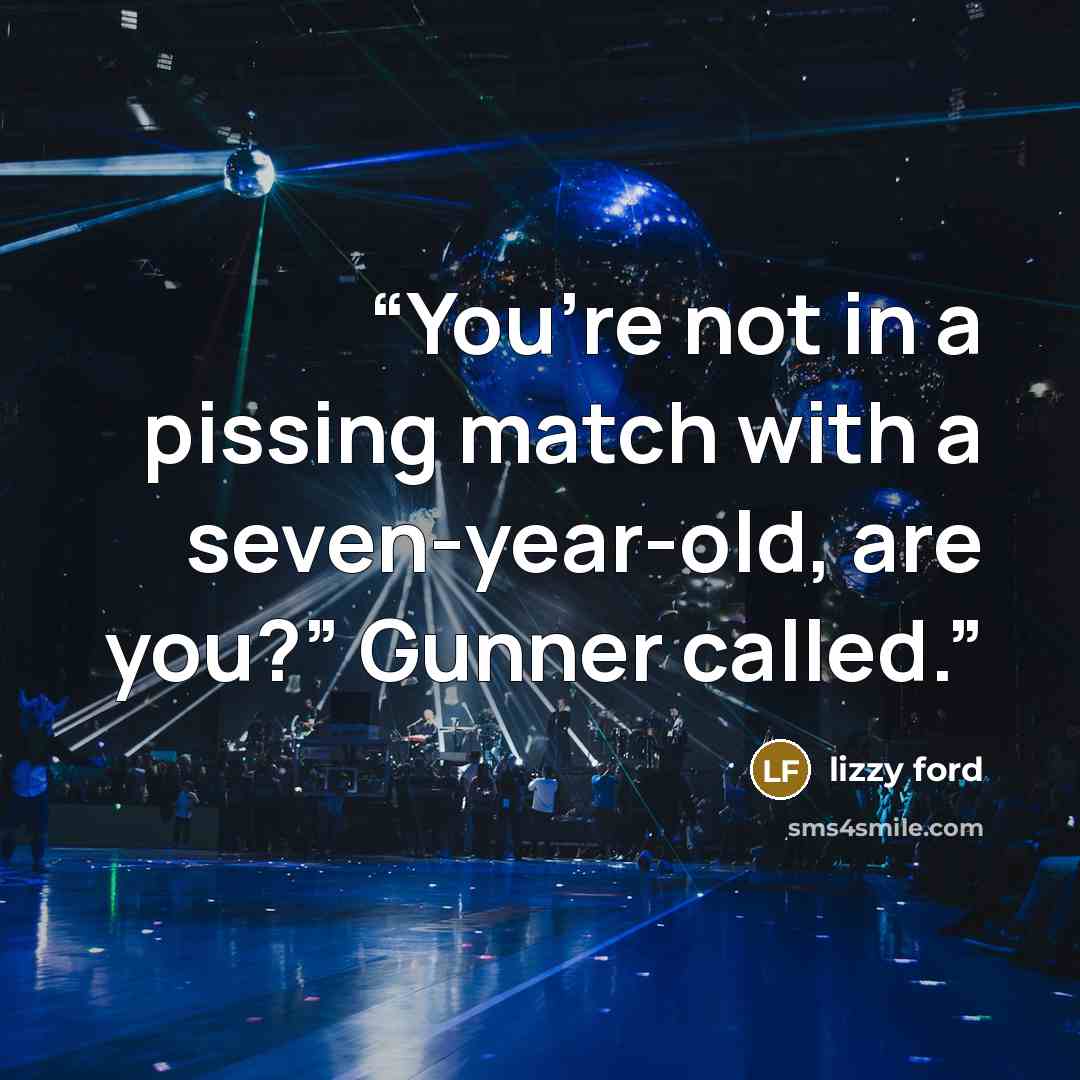 “You’re not in a pissing match with a seven-year-old, are you?” Gunner called.” quote by Lizzy Ford