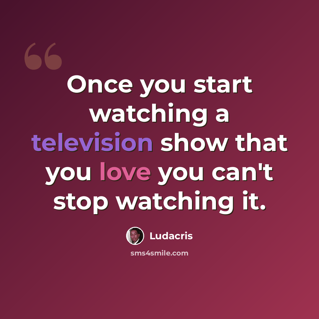 “Once you start watching a television show that you love you can't stop watching it.” quote by Ludacris