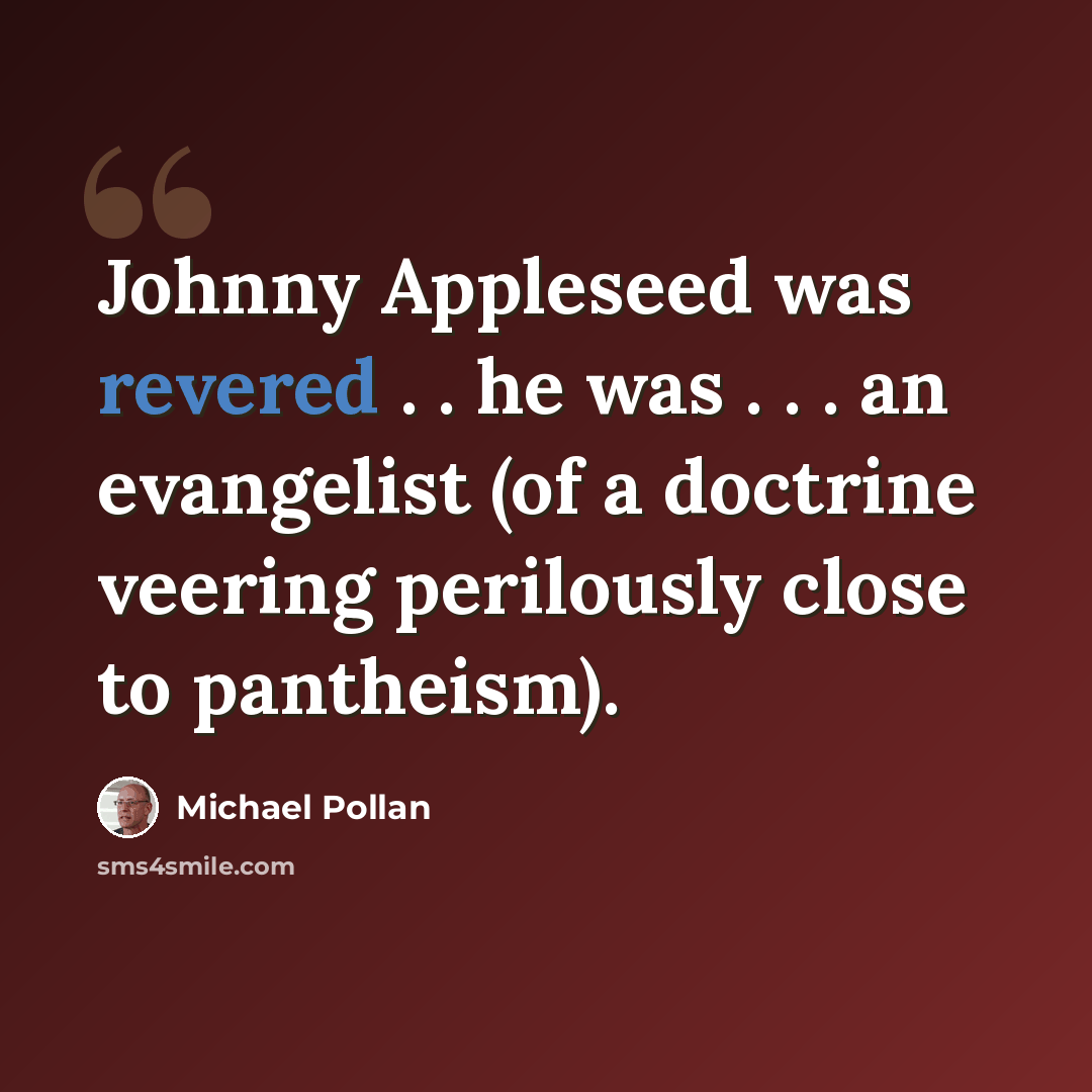 “Johnny Appleseed was revered . . he was . . . an evangelist (of a doctrine veering perilously close to pantheism).” quote by Michael Pollan
