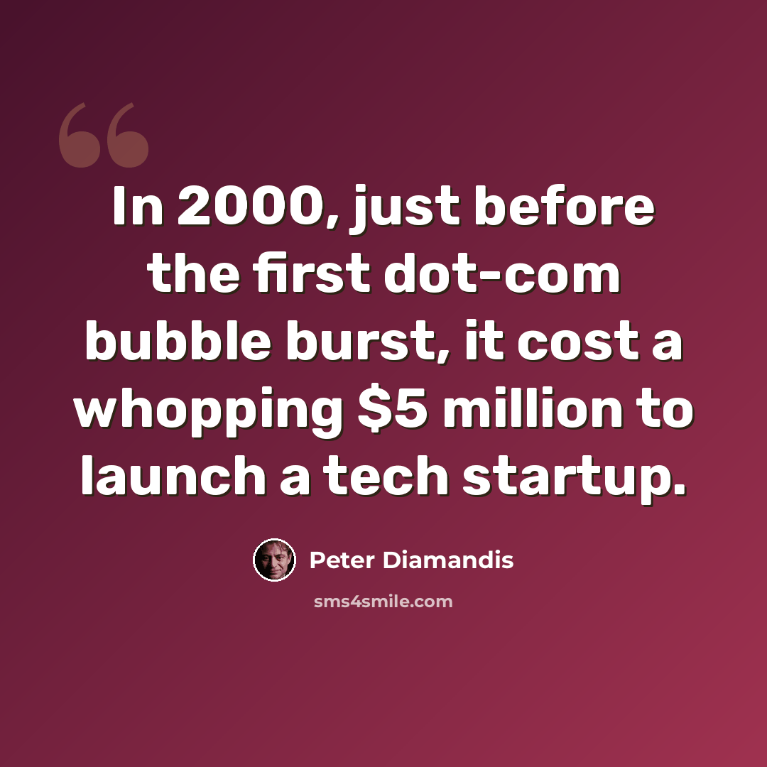 “In 2000, just before the first dot-com bubble burst, it cost a whopping $5 million to launch a tech startup.” quote by Peter Diamandis