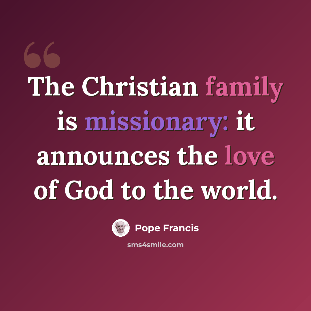 “The Christian family is missionary: it announces the love of God to the world.” quote by Pope Francis