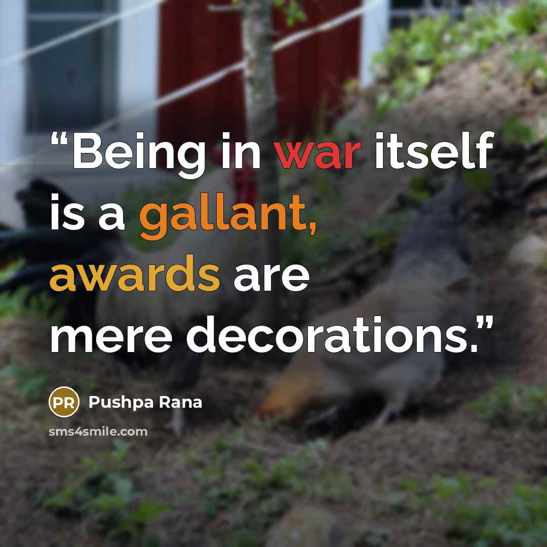 “Being in war itself is a gallant, awards are mere decorations.” quote by Pushpa Rana