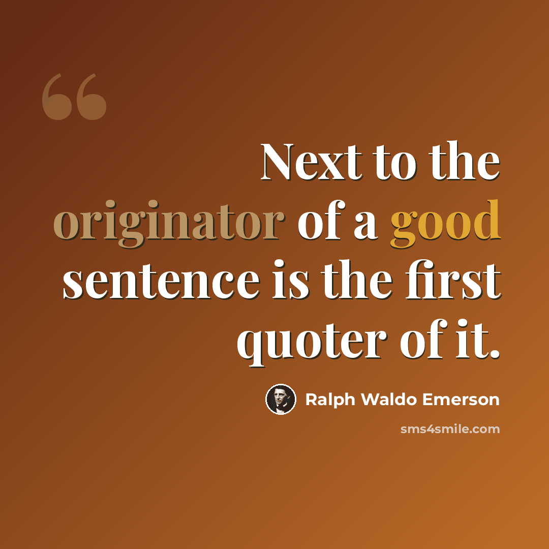 “Next to the originator of a good sentence is the first quoter of it.” quote by Ralph Waldo Emerson