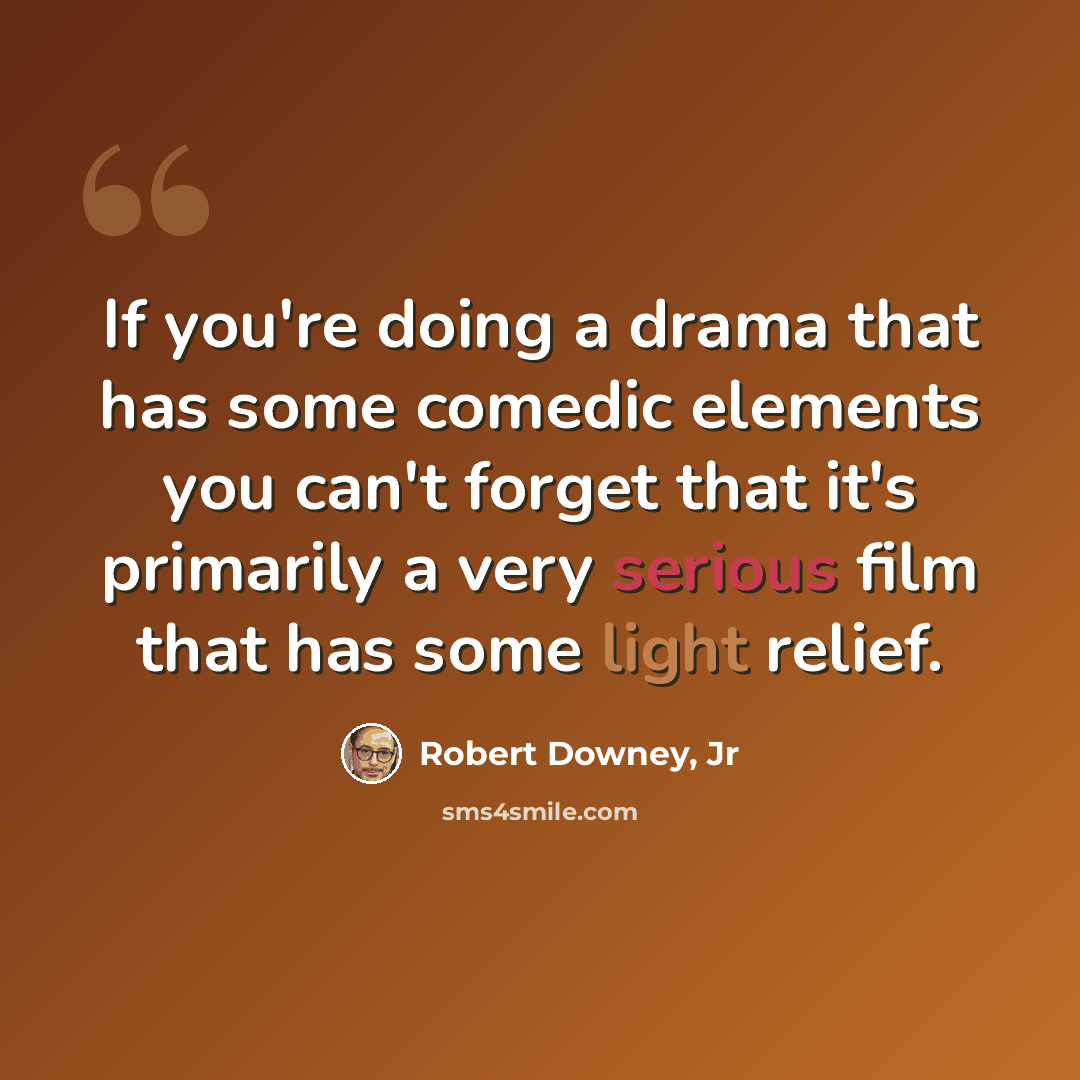 “If you're doing a drama that has some comedic elements you can't forget that it's primarily a very serious film that has some light relief.” quote by Robert Downey, Jr