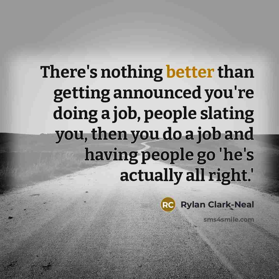 “There's nothing better than getting announced you're doing a job, people slating you, then you do a job and having people go 'he's actually all right.'” quote by Rylan Clark-Neal